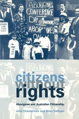 Citizens Without Rights: Aborigines and Australian Citizenship by Brian Galligan, John Chesterman