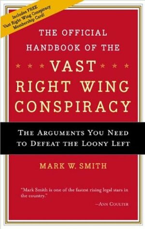 The Official Handbook for the Vast Right-Wing Conspiracy: The Arguments You Need to Defeat the Loony Left by Mark W. Smith