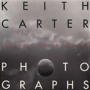 Keith Carter Photographs: Twenty-Five Years by Keith Carter