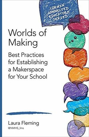 Worlds of Making: Best Practices for Establishing a Makerspace for Your School (Corwin Connected Educators Series) by Laura Fleming