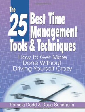 The 25 Best Time Management Tools & Techniques: How to Get More Done Without Driving Yourself Crazy by Pamela Dodd, Doug Sundheim