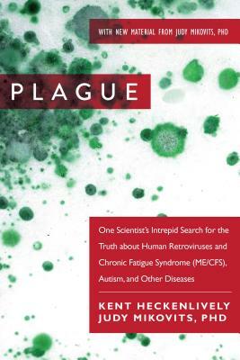 Plague: One Scientist's Intrepid Search for the Truth about Human Retroviruses and Chronic Fatigue Syndrome (Me/Cfs), Autism, by Kent Heckenlively, Judy Mikovits