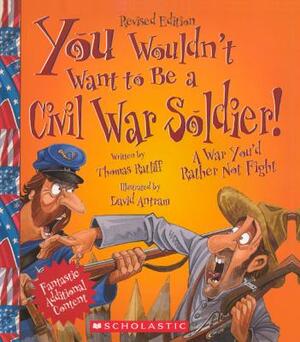 You Wouldn't Want to Be a Civil War Soldier! by Thomas M. Ratliff