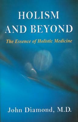 Holism and Beyond: The Essence of Holistic Medicine by John Diamond