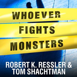 Whoever Fights Monsters: My Twenty Years Tracking Serial Killers for the FBI by Robert K. Ressler