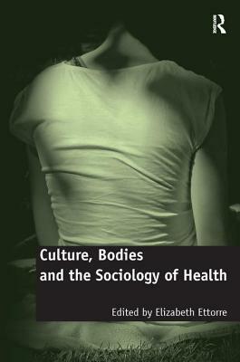 Culture, Bodies and the Sociology of Health by Elizabeth Ettorre