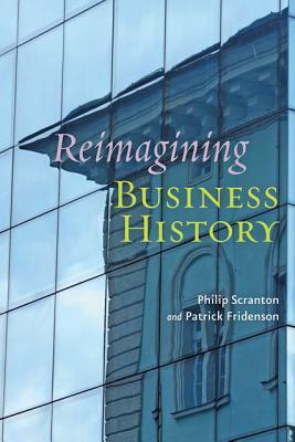 Reimagining Business History by Patrick Fridenson, Philip Scranton