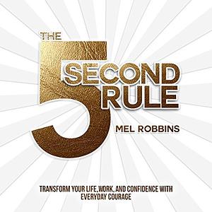 The 5 Second Rule: Transform Your Life, Work, and Confidence with Everyday Courage by Mel Robbins