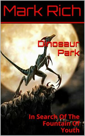 Dinosaur Park: In Search Of The Fountain Of Youth by Mark Rich