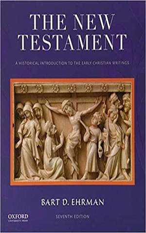 The New Testament: A Historical Introduction to the Early Christian Writings 7th Edition by Bart D. Ehrman, Bart D. Ehrman