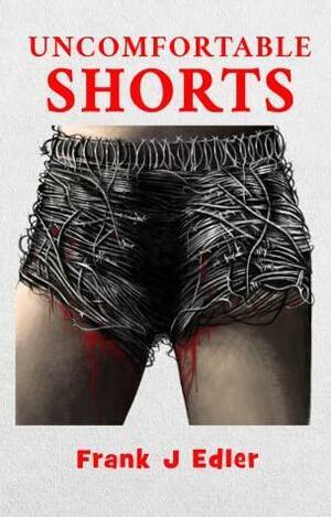 Uncomfortable Shorts by Frank J. Edler