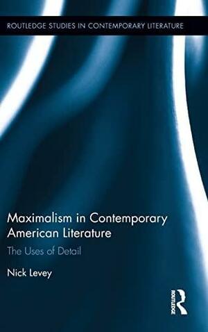 Maximalism in Contemporary American Literature: The Uses of Detail by Nick Levey
