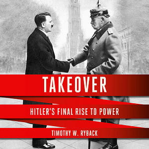 Takeover: Hitler's Final Rise to Power by Timothy W. Ryback