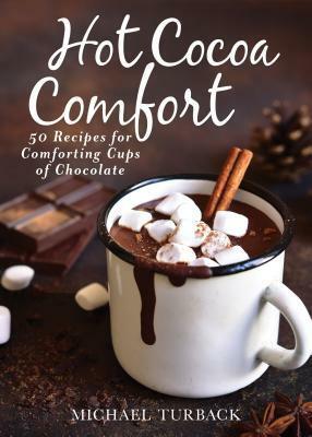 Cocoa Comfort: 50 Cozy Hot Chocolate Recipes to Warm Your Winter by Michael Turback