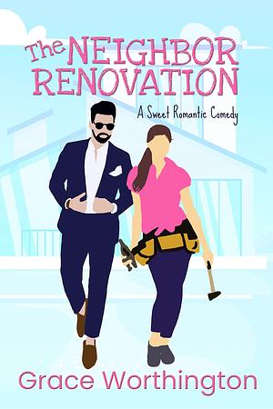 The Neighbor Renovation: A Sweet Romantic Comedy by Grace Worthington, Grace Worthington