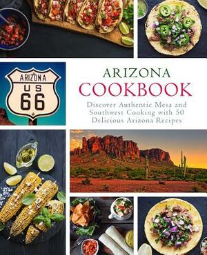 Arizona Cookbook: Discover Authentic Mesa and Southwest Cooking with 50 Delicious Arizona Recipes by Booksumo Press