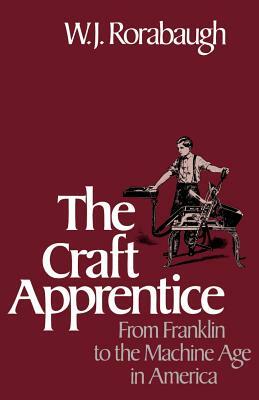Craft Apprentice: From Franklin to the Machine Age in America by W.J. Rorabaugh