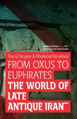 From Oxus to Euphrates: The World of Late Antique Iran by Touraj Daryaee, Khodadad Rezakhani
