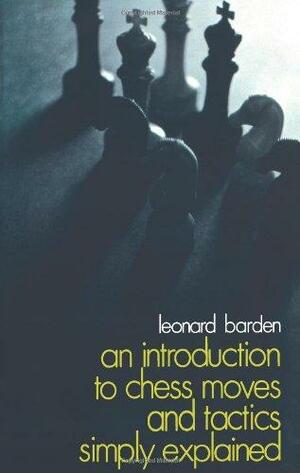 An Introduction to Chess Moves and Tactics Simply Explained by Leonard Barden