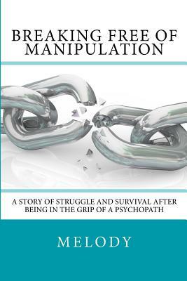 Breaking Free of Manipulation: A Story of Struggle And Survival After Being In The Grip Of A Psychopath by Melody