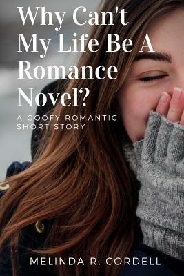 Why Can't My Life Be a Romance Novel? by Melinda R. Cordell