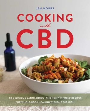 Cooking with CBD: 50 Delicious Cannabidiol- And Hemp-Infused Recipes for Whole Body Healing Without the High by Jen Hobbs