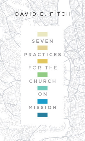 Seven Practices for the Church on Mission by David E. Fitch