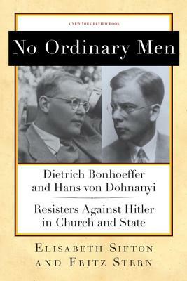 No Ordinary Men: Dietrich Bonhoeffer and Hans Von Dohnanyi, Resisters Against Hitler in Church and State by Fritz Stern, Elisabeth Sifton