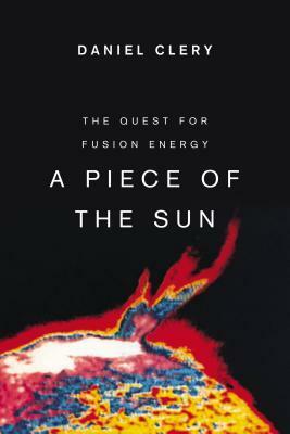 A Piece of the Sun: The Quest for Fusion Energy by Daniel Clery