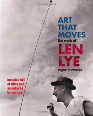 Art That Moves: The Work of Len Lye by Roger Horrocks