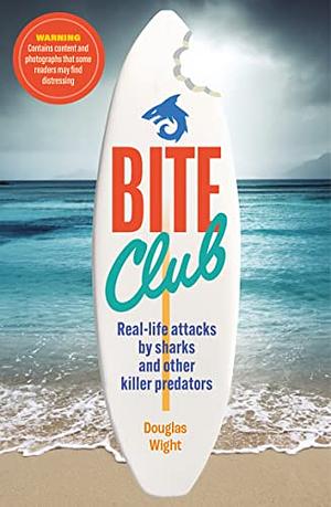 Bite Club: Real-life attacks by sharks and other killer predators by Douglas Wight