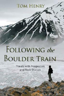 Following the Boulder Train: Travels with Prospectors and Rock Doctors by Tom Henry