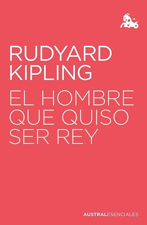 El hombre que quiso ser rey by Rudyard Kipling