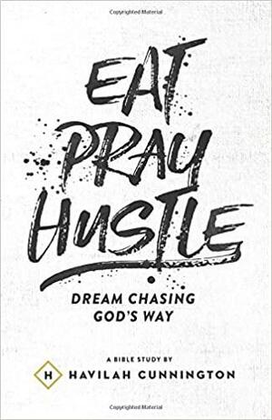 Eat. Pray. Hustle.: Chasing Dreams God's Way by Havilah Cunnington
