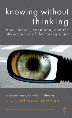 Knowing Without Thinking: Mind, Action, Cognition and the Phenomenon of the Background by 