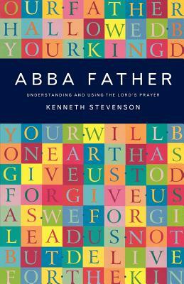 Abba Father: Understanding and Using the Lord's Prayer by Kenneth Stevenson