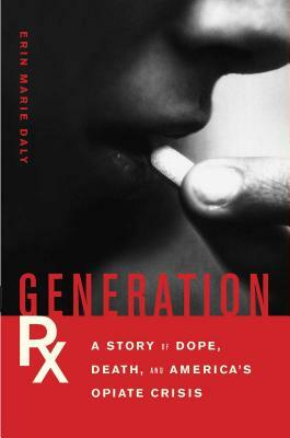 Generation Rx: A Story of Dope, Death, and America's Opiate Crisis by Erin Marie Daly