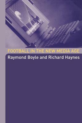 Football in the New Media Age by Raymond Boyle, Richard Haynes