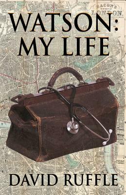 Watson - My Life: An Autobiography of Doctor Watson, comrade and friend of Sherlock Holmes by David Ruffle