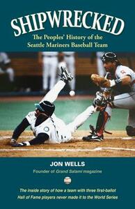 Shipwrecked: A Peoples' History of the Seattle Mariners by Jon Wells
