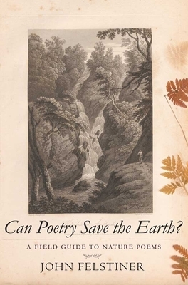 Can Poetry Save the Earth?: A Field Guide to Nature Poems by John Felstiner