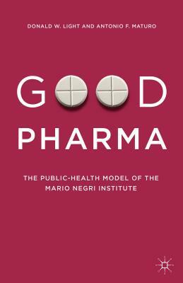 Good Pharma: The Public-Health Model of the Mario Negri Institute by Donald W. Light, Antonio F. Maturo