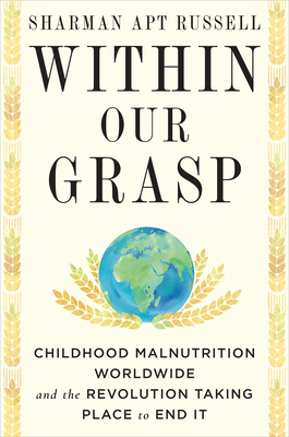 Within Our Grasp: Childhood Malnutrition Worldwide and the Revolution Taking Place to End It by Sharman Apt Russell