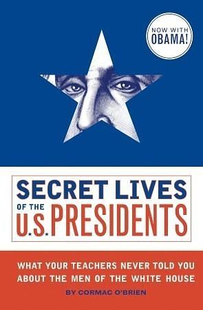 Secret Lives of the U.S. Presidents: What Your Teachers Never Told You About the Men of the White House by Cormac O'Brien, Monika Suteski