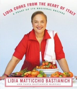 Lidia Cooks from the Heart of Italy: A Feast of 175 Regional Recipes by Lidia Matticchio Bastianich, Tanya Bastianich Manuali