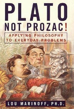 Plato, Not Prozac! Applying Philosophy to Everyday Problems by Lou Marinoff, Lou Marinoff