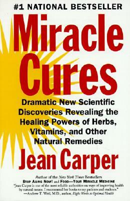 Miracle Cures: Dramatic New Scientific Discoveries Revealing the Healing Powers of Herbs, Vitamins, and Other Natural Remedies by Jean Carper