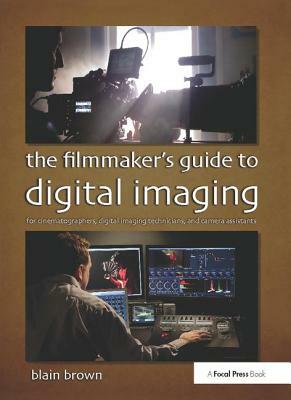 The Filmmaker's Guide to Digital Imaging: For Cinematographers, Digital Imaging Technicians, and Camera Assistants by Blain Brown