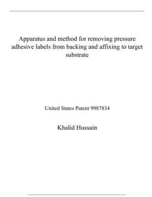 Apparatus and method for removing pressure adhesive labels from backing and affixing to target substrate: United States Patent 9987834 by Khalid Hussain