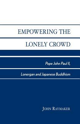 Empowering the Lonely Crowd: Pope John Paul II, Lonergan and Japanese Buddhism by John Raymaker